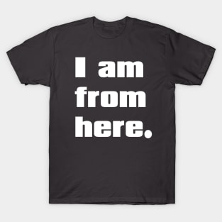 I am from here. T-Shirt